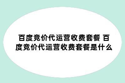 百度竞价代运营收费套餐 百度竞价代运营收费套餐是什么